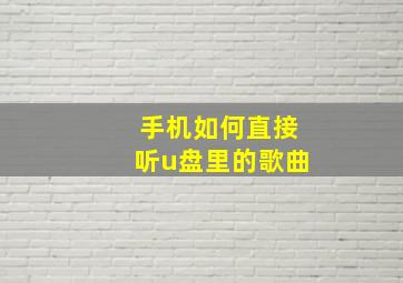 手机如何直接听u盘里的歌曲