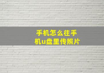 手机怎么往手机u盘里传照片