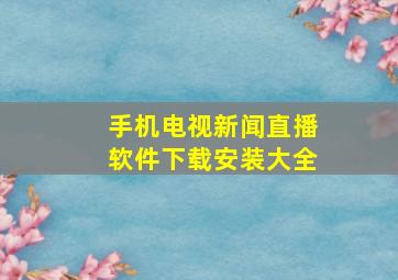 手机电视新闻直播软件下载安装大全