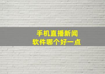 手机直播新闻软件哪个好一点