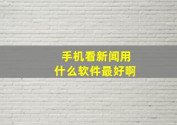 手机看新闻用什么软件最好啊