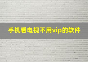 手机看电视不用vip的软件