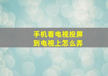 手机看电视投屏到电视上怎么弄