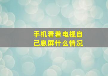 手机看着电视自己息屏什么情况