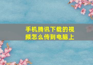 手机腾讯下载的视频怎么传到电脑上