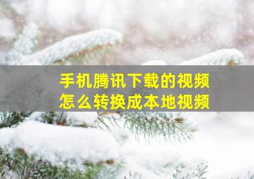 手机腾讯下载的视频怎么转换成本地视频