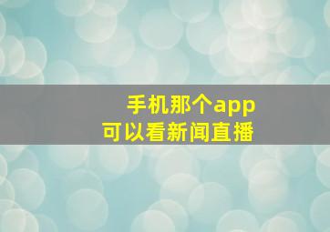 手机那个app可以看新闻直播