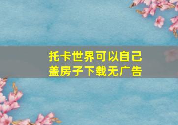 托卡世界可以自己盖房子下载无广告