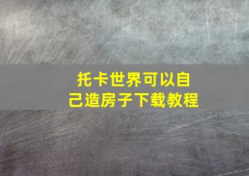 托卡世界可以自己造房子下载教程