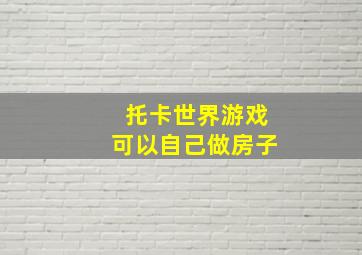 托卡世界游戏可以自己做房子