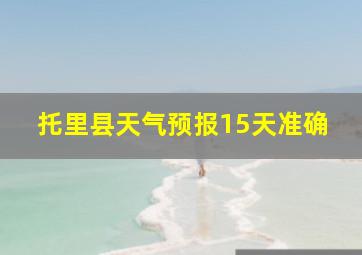 托里县天气预报15天准确