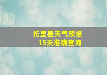 托里县天气预报15天准确查询