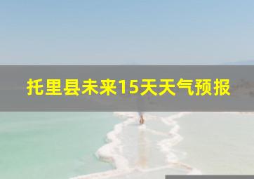 托里县未来15天天气预报