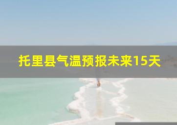 托里县气温预报未来15天