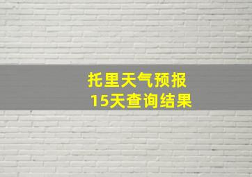 托里天气预报15天查询结果