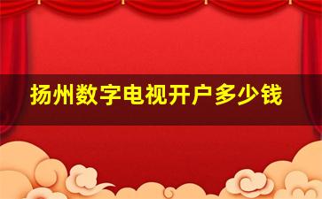 扬州数字电视开户多少钱