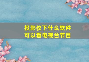 投影仪下什么软件可以看电视台节目