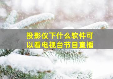 投影仪下什么软件可以看电视台节目直播