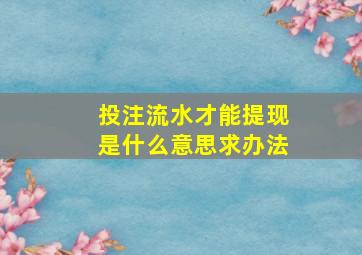 投注流水才能提现是什么意思求办法