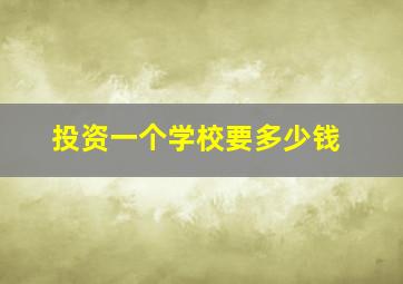 投资一个学校要多少钱