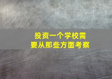 投资一个学校需要从那些方面考察