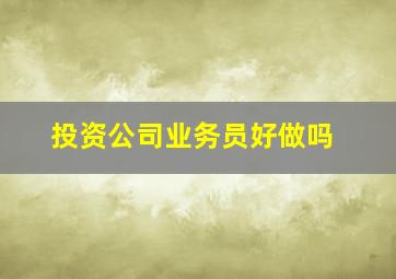 投资公司业务员好做吗