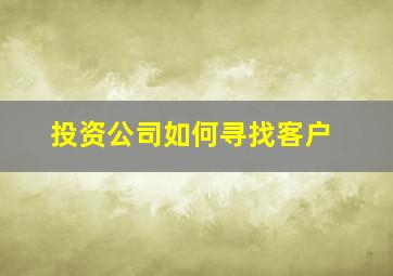 投资公司如何寻找客户