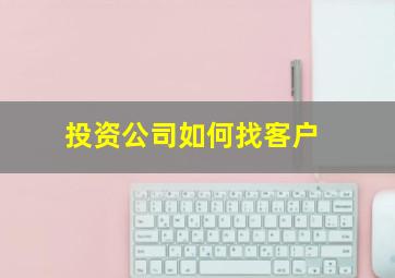 投资公司如何找客户