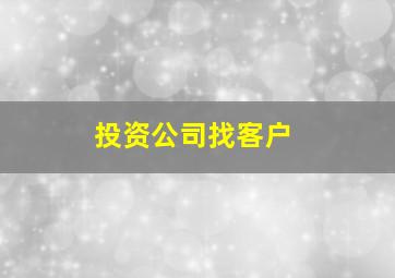 投资公司找客户