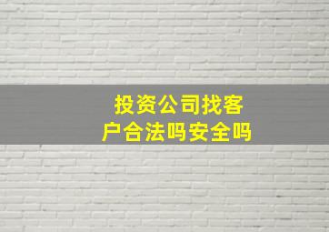 投资公司找客户合法吗安全吗