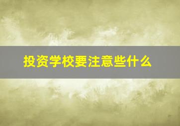 投资学校要注意些什么