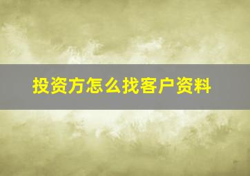 投资方怎么找客户资料