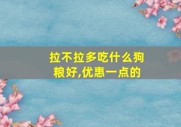 拉不拉多吃什么狗粮好,优惠一点的