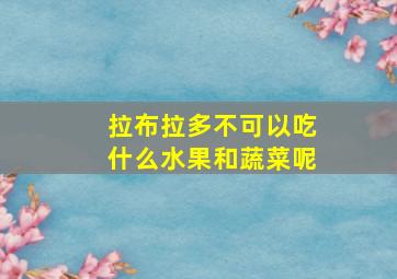 拉布拉多不可以吃什么水果和蔬菜呢