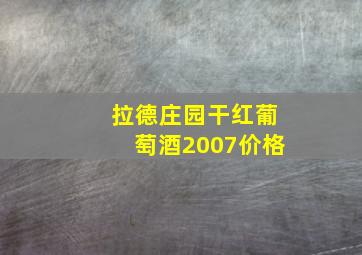 拉德庄园干红葡萄酒2007价格