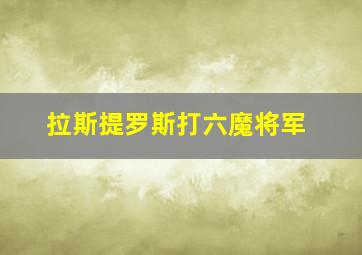 拉斯提罗斯打六魔将军