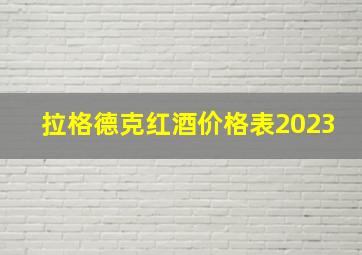 拉格德克红酒价格表2023