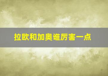 拉欧和加奥谁厉害一点