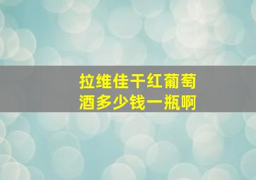 拉维佳干红葡萄酒多少钱一瓶啊