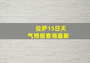 拉萨15日天气预报查询最新