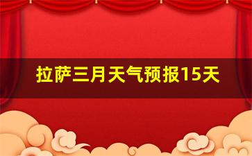 拉萨三月天气预报15天