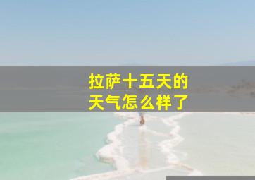 拉萨十五天的天气怎么样了