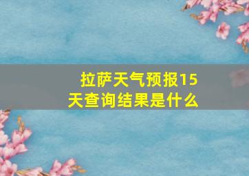 拉萨天气预报15天查询结果是什么