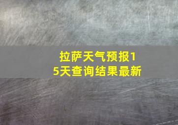 拉萨天气预报15天查询结果最新