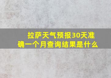 拉萨天气预报30天准确一个月查询结果是什么