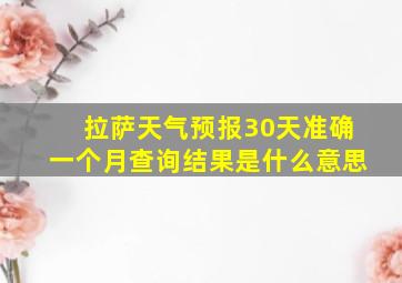 拉萨天气预报30天准确一个月查询结果是什么意思