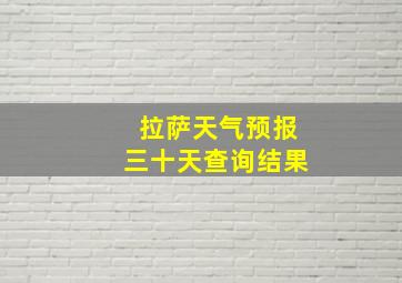 拉萨天气预报三十天查询结果