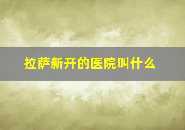 拉萨新开的医院叫什么