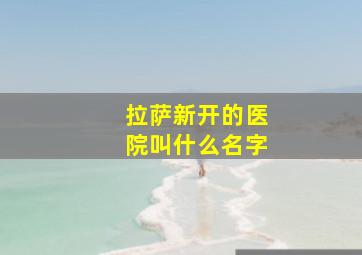 拉萨新开的医院叫什么名字