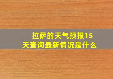 拉萨的天气预报15天查询最新情况是什么